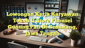 Lowongan Kerja Karyawan Tokoh G Store Phonsel Gunung Pati Di Semarang, Jawa Tengah