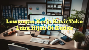 Lowongan Kerja Kasir Toko Luna Hijab Di Kudus