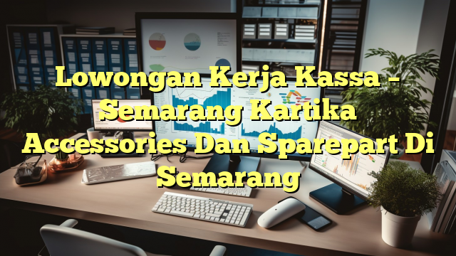 Lowongan Kerja Kassa – Semarang Kartika Accessories Dan Sparepart Di Semarang