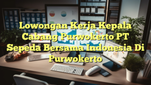 Lowongan Kerja Kepala Cabang Purwokerto PT Sepeda Bersama Indonesia Di Purwokerto