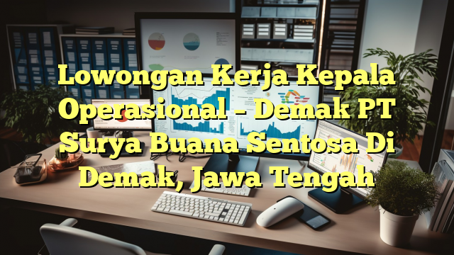 Lowongan Kerja Kepala Operasional – Demak PT Surya Buana Sentosa Di Demak, Jawa Tengah