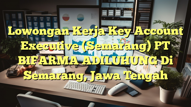 Lowongan Kerja Key Account Executive (Semarang) PT BIFARMA ADILUHUNG Di Semarang, Jawa Tengah