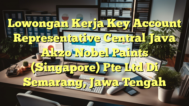 Lowongan Kerja Key Account Representative Central Java Akzo Nobel Paints (Singapore) Pte Ltd Di Semarang, Jawa Tengah