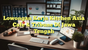 Lowongan Kerja Kitchen Asia Cafe & Tribune Di Jawa Tengah