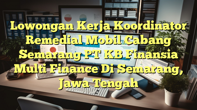 Lowongan Kerja Koordinator Remedial Mobil Cabang Semarang PT KB Finansia Multi Finance Di Semarang, Jawa Tengah