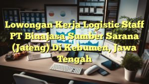 Lowongan Kerja Logistic Staff PT Binajasa Sumber Sarana (Jateng) Di Kebumen, Jawa Tengah