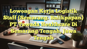 Lowongan Kerja Logistik Staff (Semarang. Balikpapan) PT Tawada Healthcare Di Semarang Tengah, Jawa Tengah