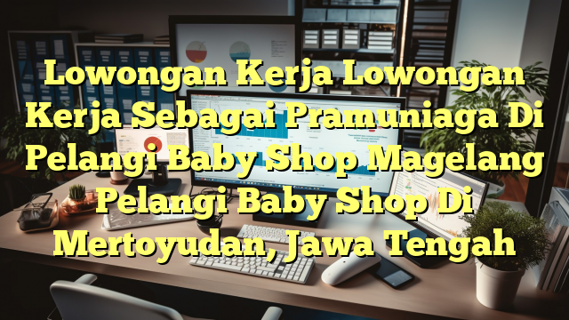 Lowongan Kerja Lowongan Kerja Sebagai Pramuniaga Di Pelangi Baby Shop Magelang Pelangi Baby Shop Di Mertoyudan, Jawa Tengah