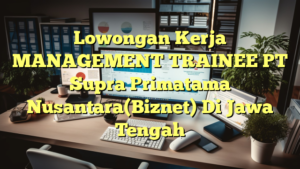 Lowongan Kerja MANAGEMENT TRAINEE PT Supra Primatama Nusantara(Biznet) Di Jawa Tengah