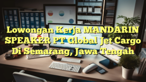 Lowongan Kerja MANDARIN SPEAKER PT Global Jet Cargo Di Semarang, Jawa Tengah