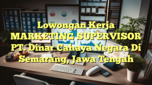 Lowongan Kerja MARKETING SUPERVISOR PT. Dinar Cahaya Negara Di Semarang, Jawa Tengah