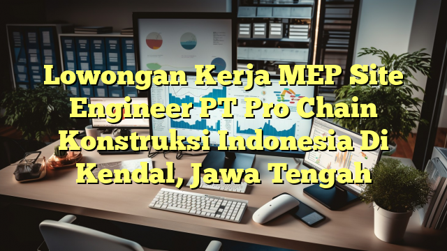 Lowongan Kerja MEP Site Engineer PT Pro Chain Konstruksi Indonesia Di Kendal, Jawa Tengah