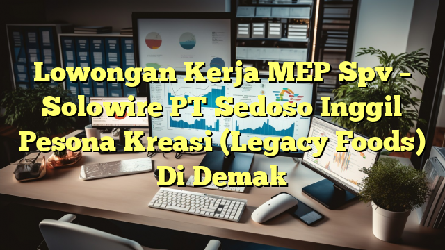 Lowongan Kerja MEP Spv – Solowire PT Sedoso Inggil Pesona Kreasi (Legacy Foods) Di Demak