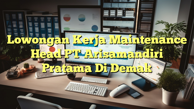 Lowongan Kerja Maintenance Head PT Arisamandiri Pratama Di Demak