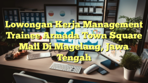 Lowongan Kerja Management Trainee Armada Town Square Mall Di Magelang, Jawa Tengah