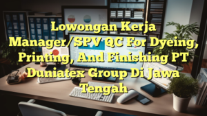 Lowongan Kerja Manager/SPV QC For Dyeing, Printing, And Finishing PT Duniatex Group Di Jawa Tengah