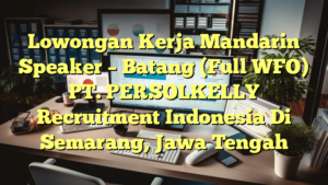 Lowongan Kerja Mandarin Speaker – Batang (Full WFO) PT. PERSOLKELLY Recruitment Indonesia Di Semarang, Jawa Tengah