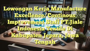 Lowongan Kerja Manufacture Excellence/Continous Improvement Staff PT.Jiale Indonesia Textile Di Kabupaten Jepara, Jawa Tengah