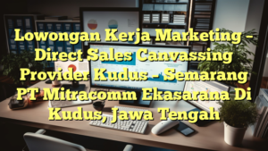 Lowongan Kerja Marketing – Direct Sales Canvassing Provider Kudus – Semarang PT Mitracomm Ekasarana Di Kudus, Jawa Tengah