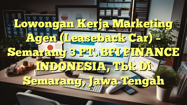 Lowongan Kerja Marketing Agen (Leaseback Car) – Semarang 3 PT. BFI FINANCE INDONESIA, Tbk Di Semarang, Jawa Tengah