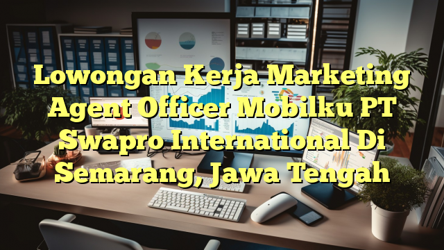 Lowongan Kerja Marketing Agent Officer Mobilku PT Swapro International Di Semarang, Jawa Tengah