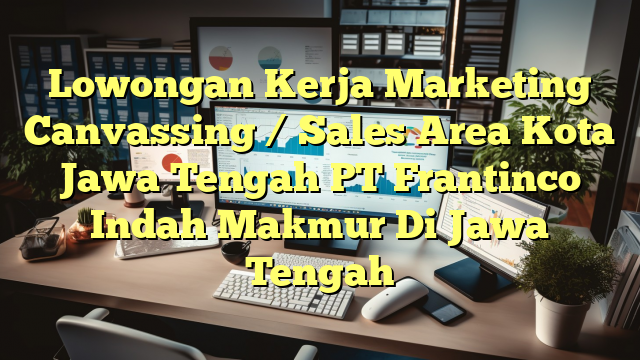 Lowongan Kerja Marketing Canvassing / Sales Area Kota Jawa Tengah PT Frantinco Indah Makmur Di Jawa Tengah