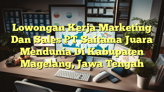 Lowongan Kerja Marketing Dan Sales PT Saitama Juara Mendunia Di Kabupaten Magelang, Jawa Tengah