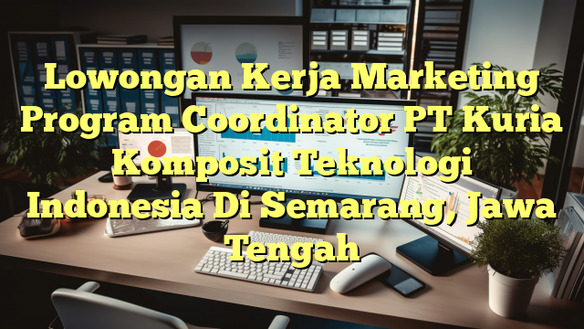 Lowongan Kerja Marketing Program Coordinator PT Kuria Komposit Teknologi Indonesia Di Semarang, Jawa Tengah