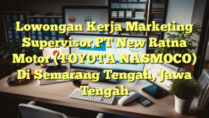 Lowongan Kerja Marketing Supervisor PT New Ratna Motor (TOYOTA NASMOCO) Di Semarang Tengah, Jawa Tengah