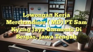 Lowongan Kerja Merchandiser ( MD) PT Sam Kyung Jaya Garments Di Bergas, Jawa Tengah