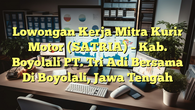 Lowongan Kerja Mitra Kurir Motor (SATRIA) – Kab. Boyolali PT. Tri Adi Bersama Di Boyolali, Jawa Tengah