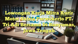 Lowongan Kerja Mitra Kurir Motor Satria Purwokerto PT. Tri Adi Bersama Di Banyumas, Jawa Tengah