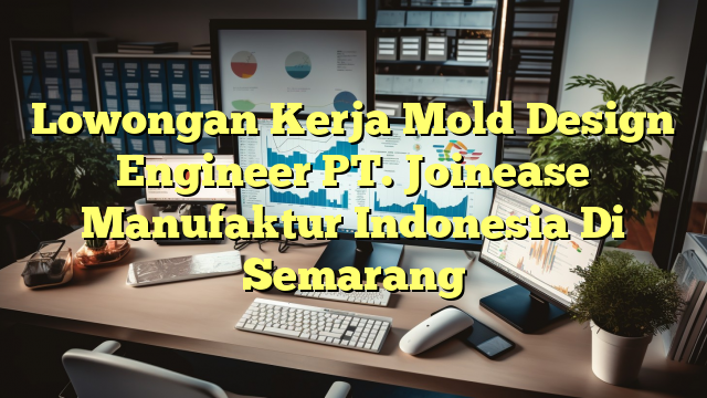 Lowongan Kerja Mold Design Engineer PT. Joinease Manufaktur Indonesia Di Semarang