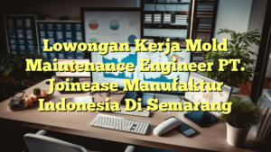 Lowongan Kerja Mold Maintenance Engineer PT. Joinease Manufaktur Indonesia Di Semarang