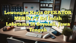 Lowongan Kerja OPERATOR MESIN PT Sri Indah Labetama Di Boyolali, Jawa Tengah