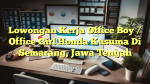 Lowongan Kerja Office Boy / Office Girl Honda Kusuma Di Semarang, Jawa Tengah