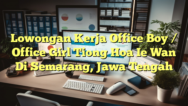 Lowongan Kerja Office Boy / Office Girl Tiong Hoa Ie Wan Di Semarang, Jawa Tengah