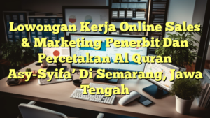 Lowongan Kerja Online Sales & Marketing Penerbit Dan Percetakan Al Quran Asy-Syifa’ Di Semarang, Jawa Tengah