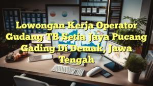 Lowongan Kerja Operator Gudang TB Setia Jaya Pucang Gading Di Demak, Jawa Tengah