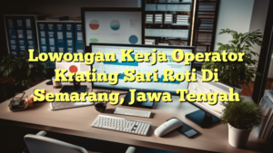 Lowongan Kerja Operator Krating Sari Roti Di Semarang, Jawa Tengah