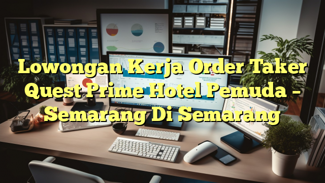 Lowongan Kerja Order Taker Quest Prime Hotel Pemuda – Semarang Di Semarang