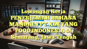 Lowongan Kerja PENERJEMAH BAHASA MANDAIN PT XIN YANG FOOD INDONESIA Di Semarang, Jawa Tengah