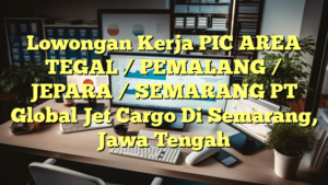 Lowongan Kerja PIC AREA TEGAL / PEMALANG / JEPARA / SEMARANG PT Global Jet Cargo Di Semarang, Jawa Tengah