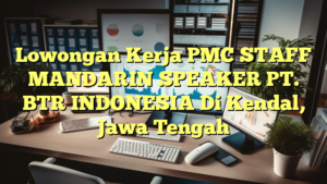 Lowongan Kerja PMC STAFF MANDARIN SPEAKER PT. BTR INDONESIA Di Kendal, Jawa Tengah