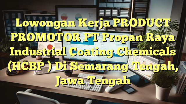 Lowongan Kerja PRODUCT PROMOTOR PT Propan Raya Industrial Coating Chemicals (HCBP ) Di Semarang Tengah, Jawa Tengah