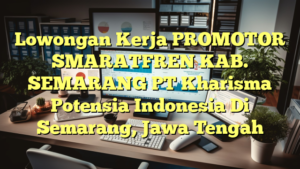 Lowongan Kerja PROMOTOR SMARATFREN KAB. SEMARANG PT Kharisma Potensia Indonesia Di Semarang, Jawa Tengah