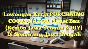 Lowongan Kerja PURCHAING COORDNATOR Planet Ban (Region Jawa Tengah & DIY) Di Semarang, Jawa Tengah