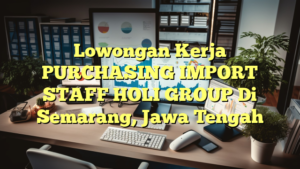 Lowongan Kerja PURCHASING IMPORT STAFF HOLI GROUP Di Semarang, Jawa Tengah