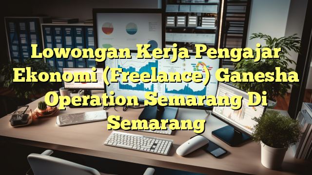 Lowongan Kerja Pengajar Ekonomi (Freelance) Ganesha Operation Semarang Di Semarang