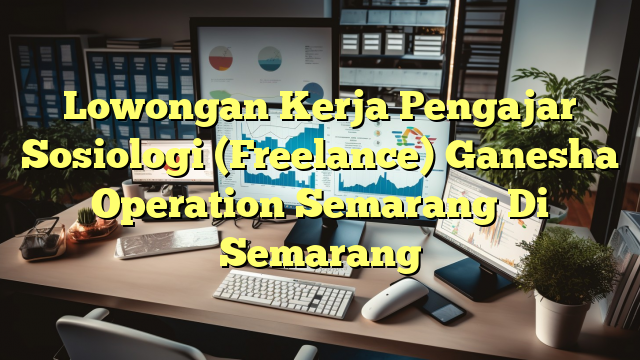 Lowongan Kerja Pengajar Sosiologi  (Freelance) Ganesha Operation Semarang Di Semarang